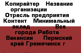 Копирайтер › Название организации ­ Delta › Отрасль предприятия ­ Контент › Минимальный оклад ­ 18 000 - Все города Работа » Вакансии   . Пермский край,Гремячинск г.